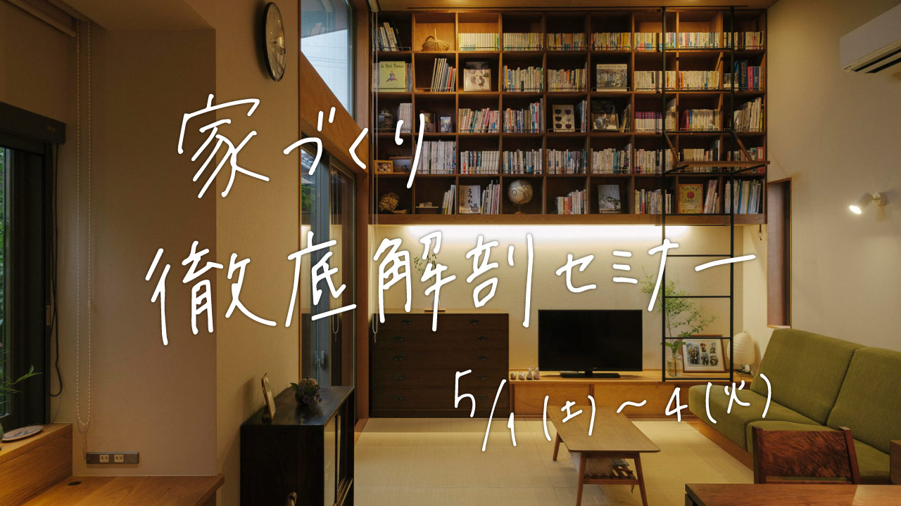 5/1（土）〜4（火）〈無料〉家づくり徹底解剖セミナー
