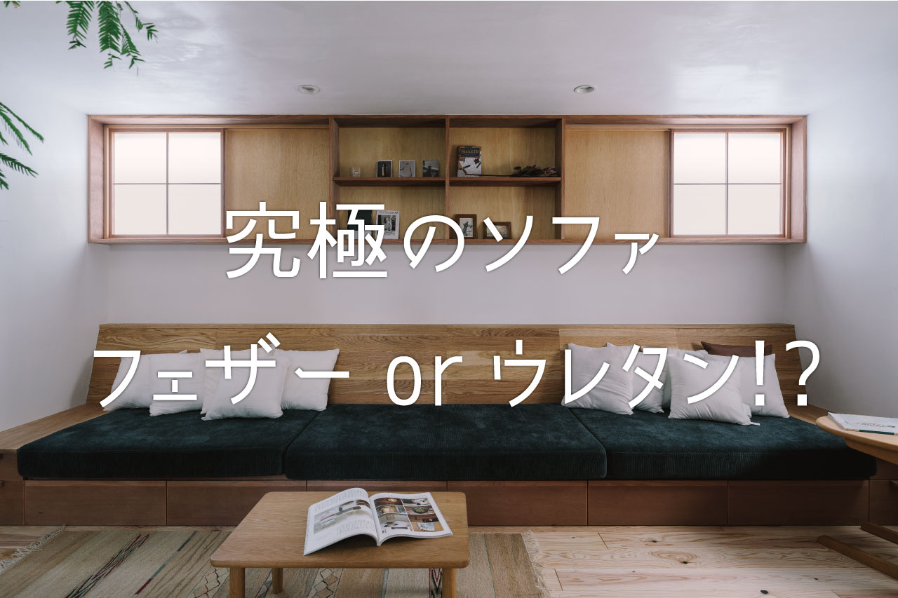 究極の座り心地のソファは「フェザー」？「ウレタン」？造作ソファならすべてを叶える!?