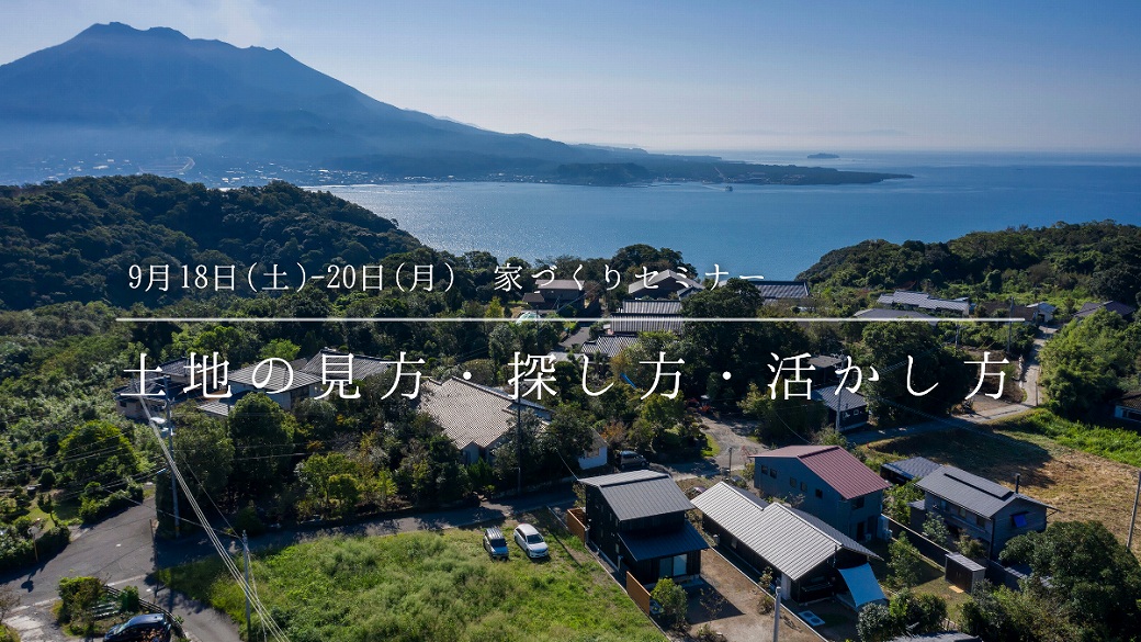 9/18（土）〜20（月）〈無料〉家づくりセミナー「土地の見方、探し方、活かし方」