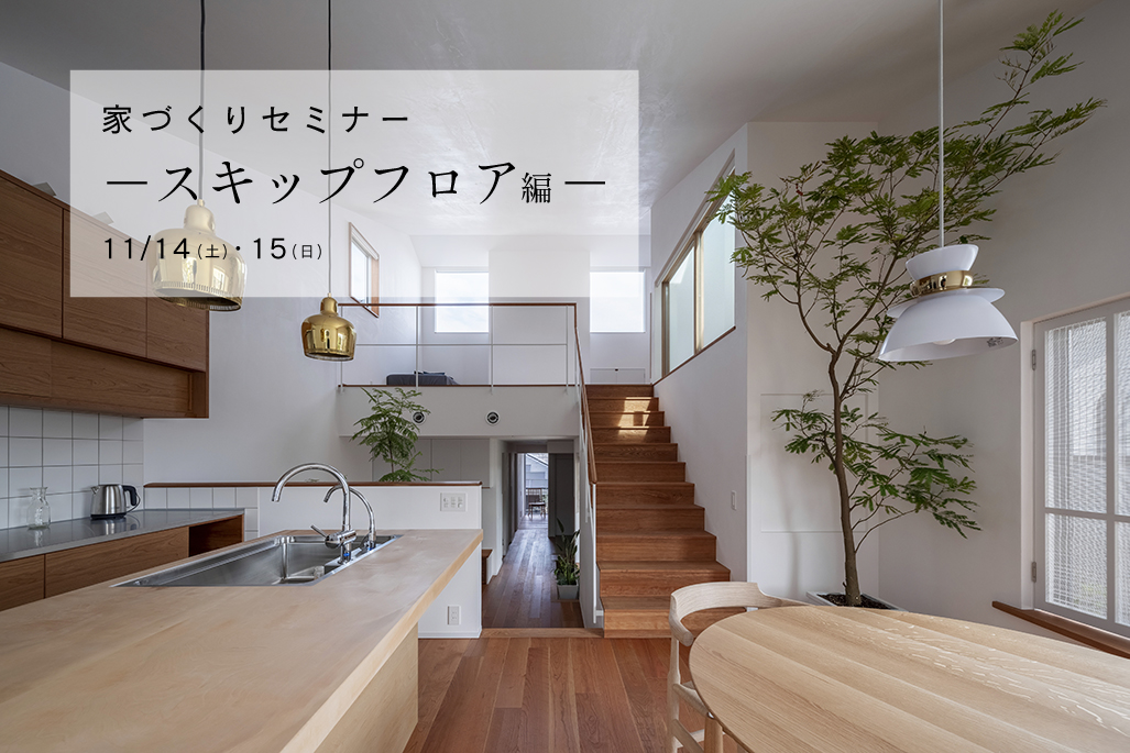 11/14（土）〜15（日）〈無料〉家づくりセミナー ～スキップフロア編 ～