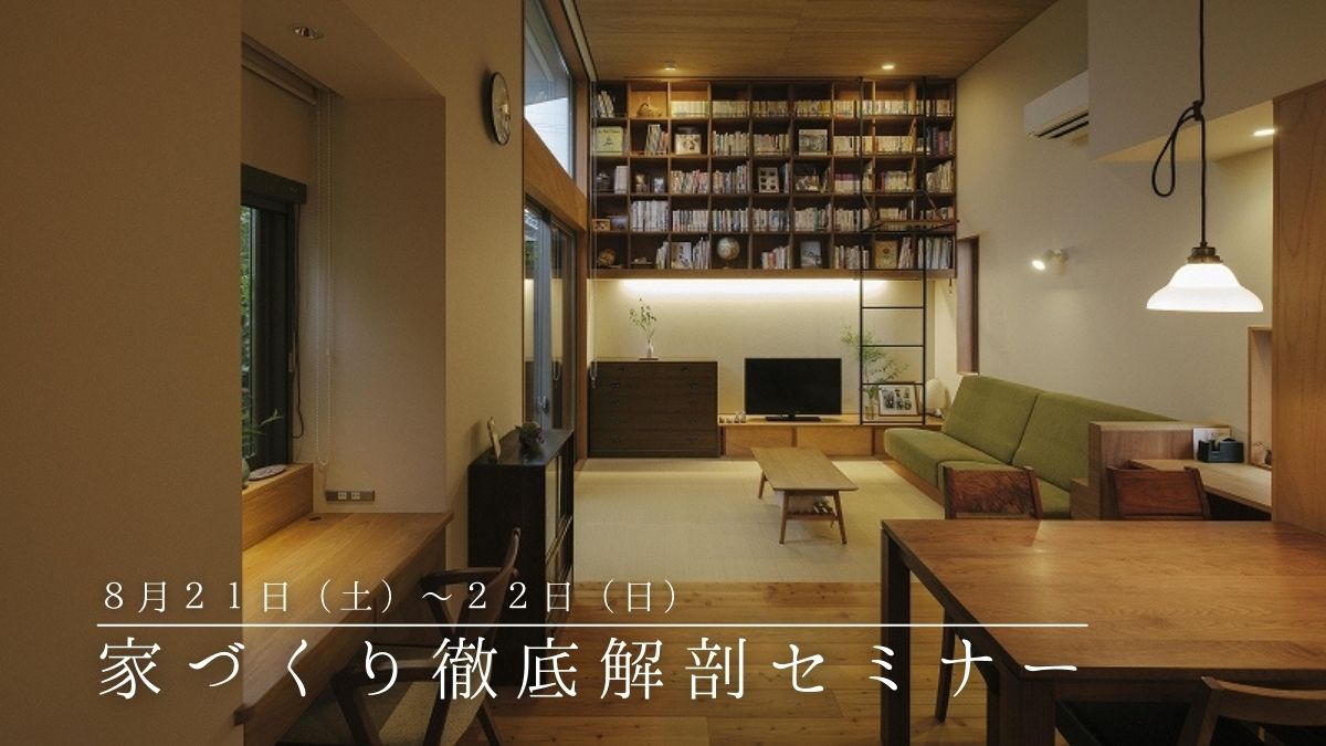 【満員御礼】8/21（土）〜22（日）〈無料〉家づくり徹底解剖セミナー