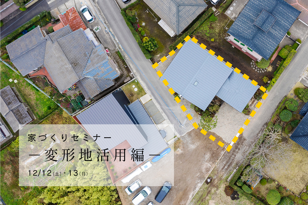 12/12（土）〜13（日）〈無料〉家づくりセミナー ～変形地活用編 ～